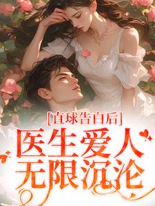 《直球告白后，医生爱人无限沉沦》小说江靳姜允章节章节免费在线阅读