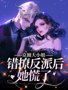 完结版《京圈大小姐错撩反派后，她慌了》免费阅读