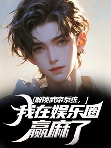 解锁武帝系统，我在娱乐圈赢麻了这本小说在哪里可以看？哪里有免费试读章节？