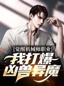 觉醒机械师职业，我打爆凶兽异魔姜纪在线章节免费阅读
