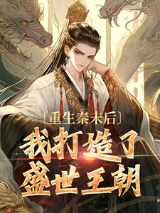 完结版《重生秦末后，我打造了盛世王朝》免费阅读