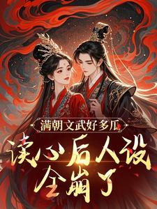 哪里能找到满朝文武好多瓜，读心后人设全崩了小说的全部章节？