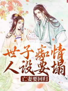 《世子痴情人设要塌，亡妻要回归》小说章节在线试读，《世子痴情人设要塌，亡妻要回归》最新章节目录