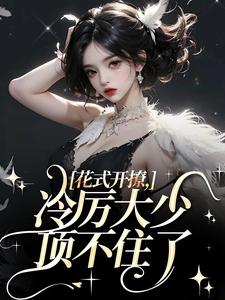 花式开撩，冷厉大少顶不住了小说，花式开撩，冷厉大少顶不住了最新章节