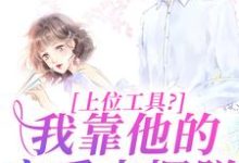 上位工具?我靠他的宠爱来摆脱小说的最新章节在哪里更新?免费追踪阅读-够力荐小说推荐网