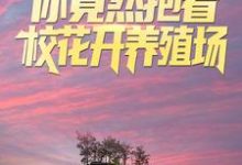 叫你求生，你竟然抱着校花开养殖场？小说，叫你求生，你竟然抱着校花开养殖场？在线阅读-够力荐小说推荐网