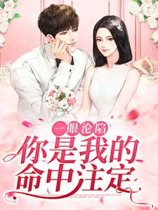 一眼沦陷：你是我的命中注定小说完结了吗？在哪里可以免费读到？