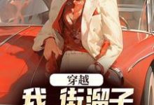 《穿越：我，街溜子，靠空间逆袭了》全集免费在线阅读（徐槐）-够力荐小说推荐网