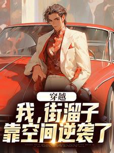 《穿越：我，街溜子，靠空间逆袭了》全集免费在线阅读（徐槐）