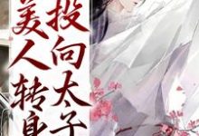 《被竹马辜负后,美人转身投向太子怀》小说章节在线试读,《被竹马辜负后,美人转身投向太子怀》最新章节目录-够力荐小说推荐网