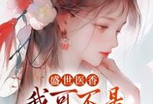 盛世医香：我可不是什么软包子！小说最新更新在哪里？免费在线看-够力荐小说推荐网