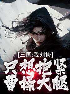 三国：我刘协只想抱紧曹操大腿小说最新更新在哪里？免费在线看