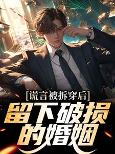 谎言被拆穿后，留下破损的婚姻小说有没有完结版在线？