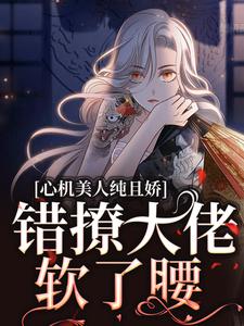 寻找心机美人纯且娇，错撩大佬软了腰小说的最新更新章节