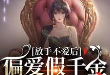 放手不爱后，偏爱假千金的渣男疯了小说免费资源，放手不爱后，偏爱假千金的渣男疯了在线阅读-够力荐小说推荐网