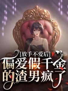放手不爱后，偏爱假千金的渣男疯了小说免费资源，放手不爱后，偏爱假千金的渣男疯了在线阅读