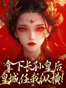 拿下长孙皇后，皇城任我纵横！小说，拿下长孙皇后，皇城任我纵横！李辰慕容静
