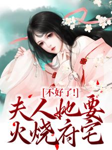 完结版《不好了！夫人她要火烧府宅》章节目录在线阅读