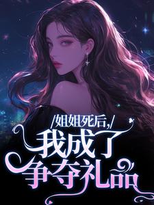 求推荐可以免费阅读姐姐死后，我成了争夺礼品小说的网站