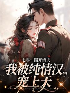 七零：踹开渣夫，我被纯情汉宠上天这本小说完结了吗？免费查看最新章节