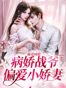 《霸爱成瘾：病娇战爷偏爱小娇妻》小说章节在线试读，《霸爱成瘾：病娇战爷偏爱小娇妻》最新章节目录