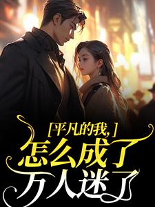 平凡的我，怎么成了万人迷了小说完结了吗？在哪里可以免费读到？