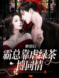 断情后，霸总靠虐绿茶博同情这本小说怎么样？免费在线阅读试试