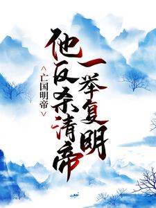 完整版的亡国明帝：他反杀清帝一举复明小说在哪里可以免费读到？