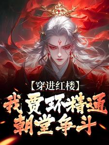 穿进红楼，我贾环精通朝堂争斗贾环，穿进红楼，我贾环精通朝堂争斗小说免费阅读