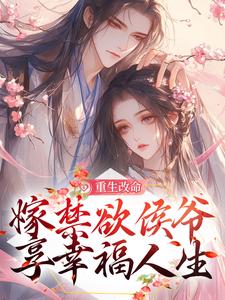 完结版《重生改命，嫁禁欲侯爷享幸福人生》免费阅读