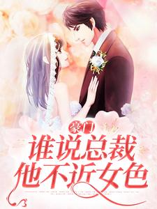 完结版《豪门：谁说总裁他不近女色》章节目录在线阅读