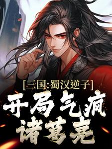 三国：蜀汉逆子，开局气疯诸葛亮小说有没有完整的免费版本在线阅读？