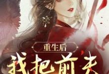 小说《重生后，我把前夫哄进怀》在线章节阅读-够力荐小说推荐网