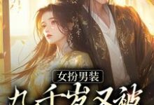 已完结小说《女扮男装,九千岁又被皇上亲哭啦》最新章节-够力荐小说推荐网