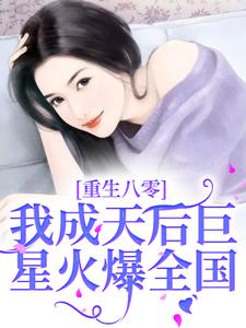 免费看重生八零，我成天后巨星火爆全国小说的网站有哪些？