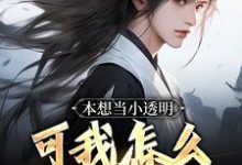 本想当小透明,可我怎么无敌了!小说全文哪里可以免费看?-够力荐小说推荐网
