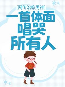 完结版《网传治愈男神，一首体面唱哭所有人》在线免费阅读