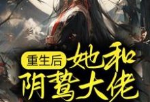 已完结小说《重生后,她和阴鸷大佬共谋天下》最新章节-够力荐小说推荐网