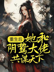 已完结小说《重生后，她和阴鸷大佬共谋天下》最新章节
