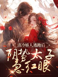 清冷娇人逃跑后，阴鸷太子急红眼小说有没有完整的免费版本在线阅读？