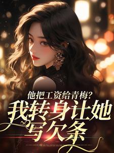 他把工资给青梅？我转身让她写欠条小说，他把工资给青梅？我转身让她写欠条在线阅读