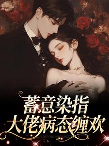 蓄意染指：大佬病态缠欢小说最新更新在哪里？免费在线看