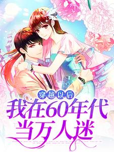 穿越以后，我在60年代当万人迷小说，穿越以后，我在60年代当万人迷章节在线阅读