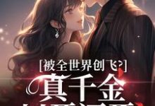 被全世界创飞？真千金以牙还牙！小说有没有完整的免费版本在线阅读？-够力荐小说推荐网