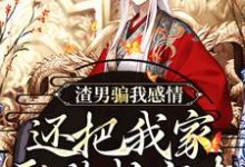 小说《渣男骗我感情,还把我家吞噬成空壳》章节免费阅读-够力荐小说推荐网