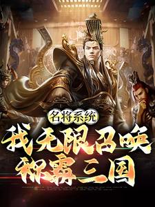 名将系统：我无限召唤称霸三国刘阿斗关凤，名将系统：我无限召唤称霸三国章节在线阅读