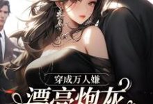 哪里能找到穿成万人嫌，漂亮炮灰被反派强充小说的全部章节？-够力荐小说推荐网