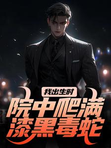 我出生时，院中爬满漆黑毒蛇施行云辰化雨小说在线章节目录阅读最新章节