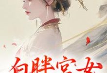 白胖宫女,误惹君心小说的最新章节在哪里更新?免费追踪阅读-够力荐小说推荐网