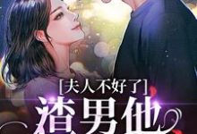 在线免费阅读夫人不好了!渣男他要求爱完整小说-够力荐小说推荐网